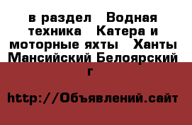  в раздел : Водная техника » Катера и моторные яхты . Ханты-Мансийский,Белоярский г.